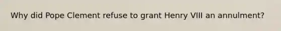 Why did Pope Clement refuse to grant Henry VIII an annulment?