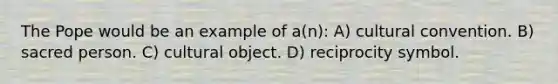 The Pope would be an example of a(n): A) cultural convention. B) sacred person. C) cultural object. D) reciprocity symbol.