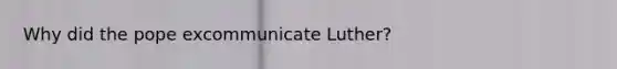 Why did the pope excommunicate Luther?