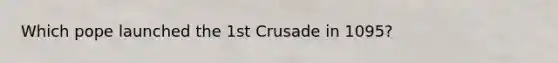 Which pope launched the 1st Crusade in 1095?