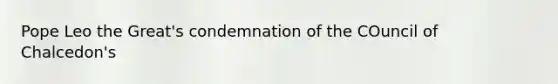 Pope Leo the Great's condemnation of the COuncil of Chalcedon's