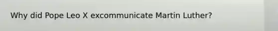 Why did Pope Leo X excommunicate Martin Luther?