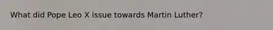 What did Pope Leo X issue towards Martin Luther?