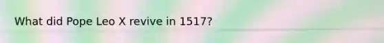 What did Pope Leo X revive in 1517?