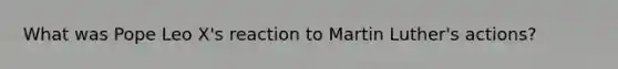 What was Pope Leo X's reaction to Martin Luther's actions?