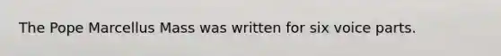 The Pope Marcellus Mass was written for six voice parts.