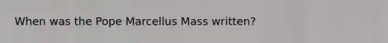 When was the Pope Marcellus Mass written?