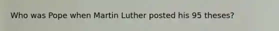 Who was Pope when Martin Luther posted his 95 theses?