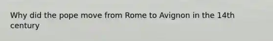 Why did the pope move from Rome to Avignon in the 14th century