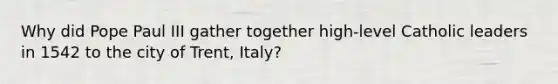 Why did Pope Paul III gather together high-level Catholic leaders in 1542 to the city of Trent, Italy?