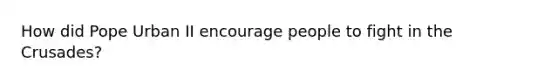 How did Pope Urban II encourage people to fight in the Crusades?