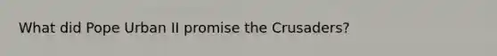What did Pope Urban II promise the Crusaders?