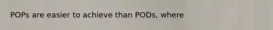 POPs are easier to achieve than PODs, where