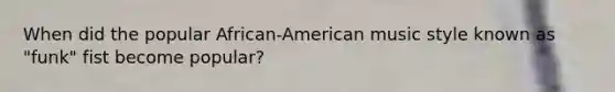 When did the popular African-American music style known as "funk" fist become popular?