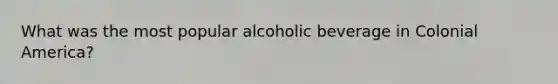 What was the most popular alcoholic beverage in Colonial America?