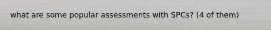 what are some popular assessments with SPCs? (4 of them)