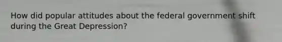 How did popular attitudes about the federal government shift during the Great Depression?