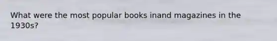 What were the most popular books inand magazines in the 1930s?