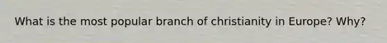 What is the most popular branch of christianity in Europe? Why?