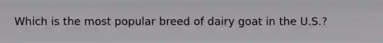Which is the most popular breed of dairy goat in the U.S.?
