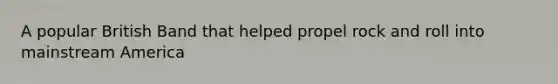 A popular British Band that helped propel rock and roll into mainstream America