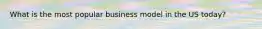 What is the most popular business model in the US today?