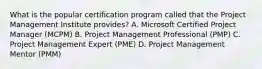 What is the popular certification program called that the Project Management Institute provides? A. Microsoft Certified Project Manager (MCPM) B. Project Management Professional (PMP) C. Project Management Expert (PME) D. Project Management Mentor (PMM)