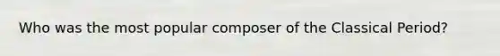 Who was the most popular composer of the Classical Period?