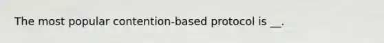 The most popular contention-based protocol is __.