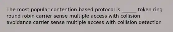 The most popular contention-based protocol is ______ token ring round robin carrier sense multiple access with collision avoidance carrier sense multiple access with collision detection