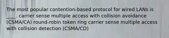 The most popular contention-based protocol for wired LANs is ____. carrier sense multiple access with collision avoidance (CSMA/CA) round-robin token ring carrier sense multiple access with collision detection (CSMA/CD)