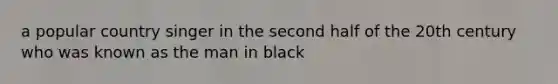 a popular country singer in the second half of the 20th century who was known as the man in black