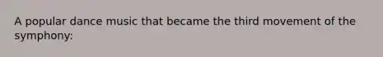 A popular dance music that became the third movement of the symphony: