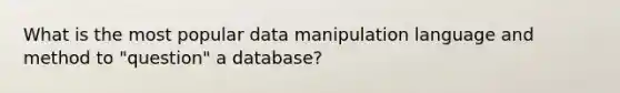 What is the most popular data manipulation language and method to​ "question" a​ database?