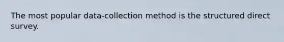 The most popular data-collection method is the structured direct survey.