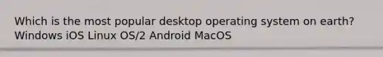 Which is the most popular desktop operating system on earth? Windows iOS Linux OS/2 Android MacOS