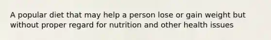 A popular diet that may help a person lose or gain weight but without proper regard for nutrition and other health issues