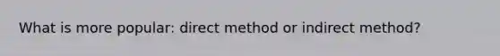 What is more popular: direct method or indirect method?