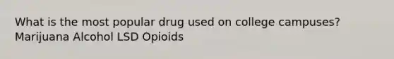 What is the most popular drug used on college campuses? Marijuana Alcohol LSD Opioids