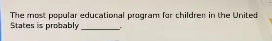 The most popular educational program for children in the United States is probably __________.