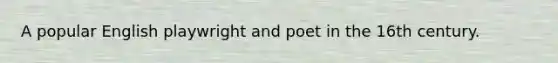 A popular English playwright and poet in the 16th century.