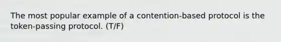 The most popular example of a contention-based protocol is the token-passing protocol. (T/F)