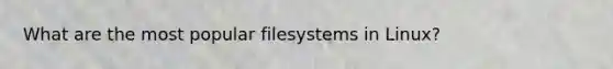 What are the most popular filesystems in Linux?