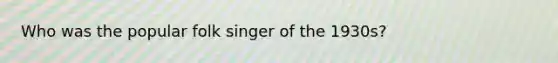 Who was the popular folk singer of the 1930s?