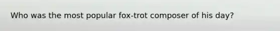 Who was the most popular fox-trot composer of his day?