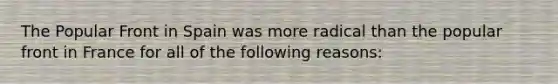 The Popular Front in Spain was more radical than the popular front in France for all of the following reasons: