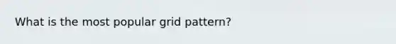 What is the most popular grid pattern?