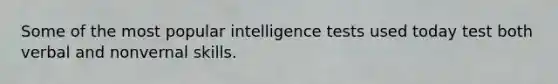 Some of the most popular intelligence tests used today test both verbal and nonvernal skills.