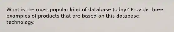 What is the most popular kind of database today? Provide three examples of products that are based on this database technology.