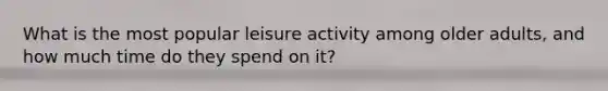 What is the most popular leisure activity among older adults, and how much time do they spend on it?